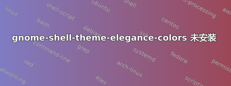 gnome-shell-theme-elegance-colors 未安装