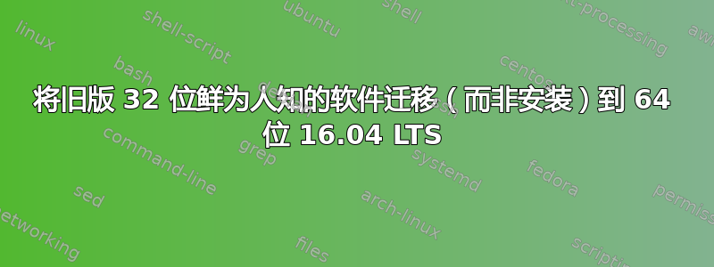 将旧版 32 位鲜为人知的软件迁移（而非安装）到 64 位 16.04 LTS