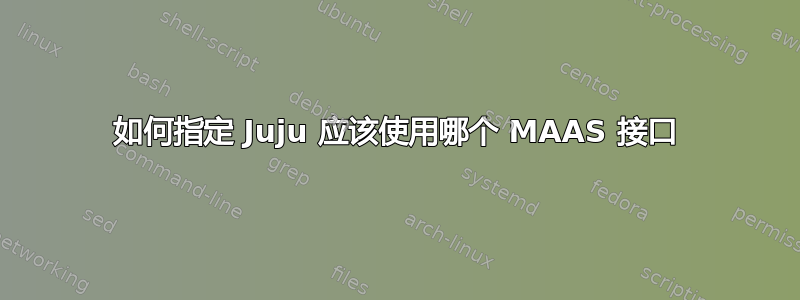 如何指定 Juju 应该使用哪个 MAAS 接口