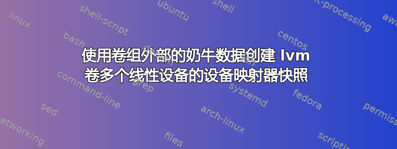 使用卷组外部的奶牛数据创建 lvm 卷多个线性设备的设备映射器快照