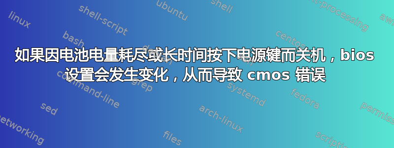 如果因电池电量耗尽或长时间按下电源键而关机，bios 设置会发生变化，从而导致 cmos 错误