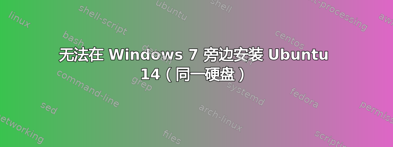 无法在 Windows 7 旁边安装 Ubuntu 14（同一硬盘）