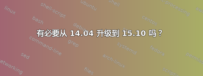 有必要从 14.04 升级到 15.10 吗？