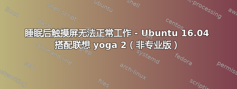 睡眠后触摸屏无法正常工作 - Ubuntu 16.04 搭配联想 yoga 2（非专业版）