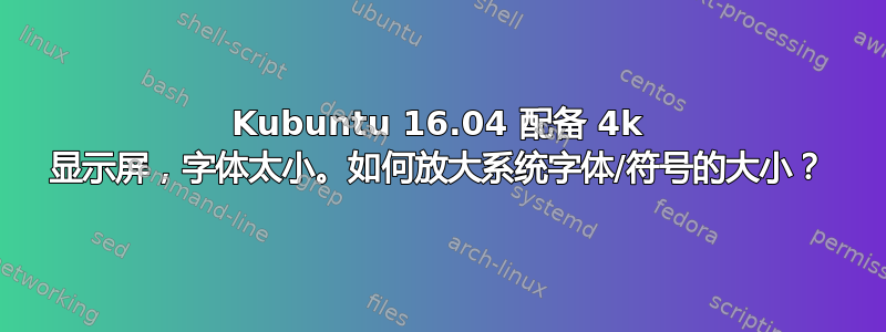 Kubuntu 16.04 配备 4k 显示屏，字体太小。如何放大系统字体/符号的大小？