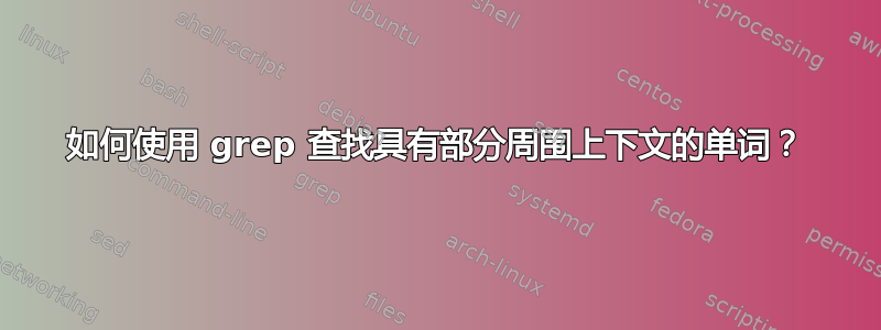 如何使用 grep 查找具有部分周围上下文的单词？