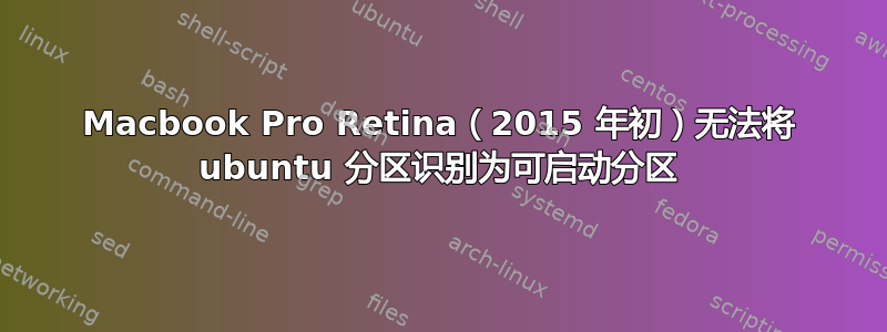 Macbook Pro Retina（2015 年初）无法将 ubuntu 分区识别为可启动分区