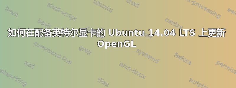 如何在配备英特尔显卡的 Ubuntu 14.04 LTS 上更新 OpenGL