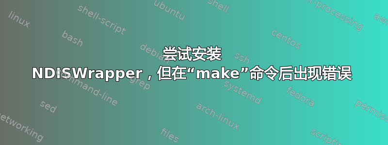 尝试安装 NDISWrapper，但在“make”命令后出现错误