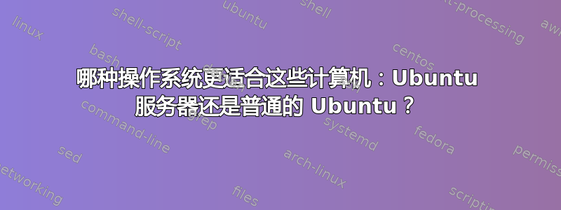 哪种操作系统更适合这些计算机：Ubuntu 服务器还是普通的 Ubuntu？