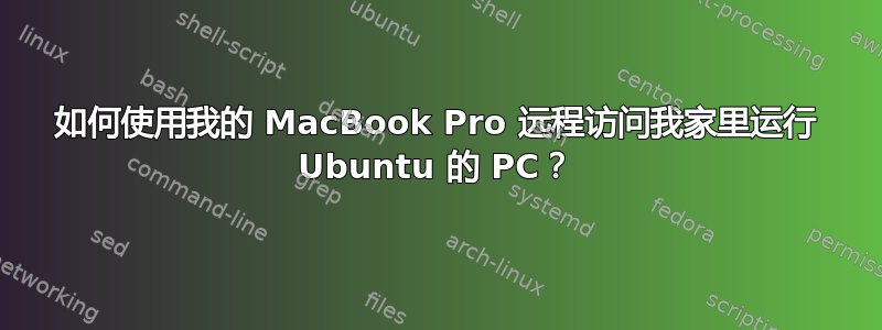 如何使用我的 MacBook Pro 远程访问我家里运行 Ubuntu 的 PC？