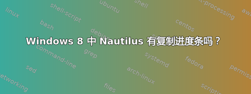 Windows 8 中 Nautilus 有复制进度条吗？