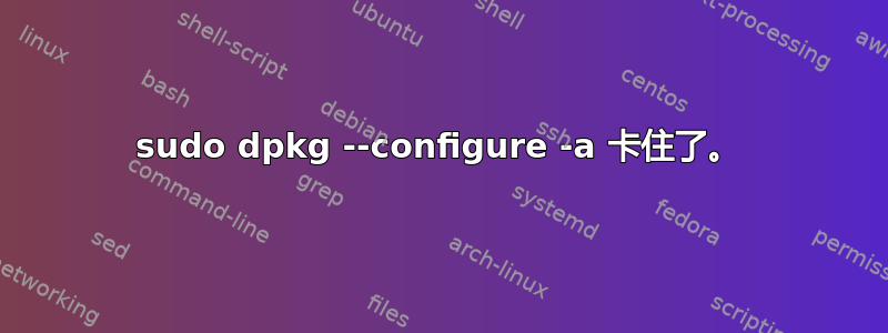 sudo dpkg --configure -a 卡住了。