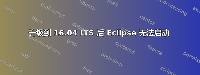 升级到 16.04 LTS 后 Eclipse 无法启动