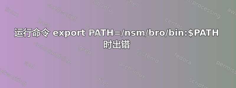 运行命令 export PATH=/nsm/bro/bin:$PATH 时出错