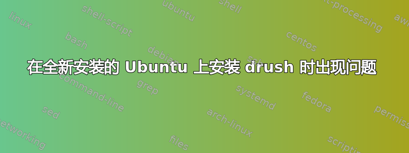 在全新安装的 Ubuntu 上安装 drush 时出现问题