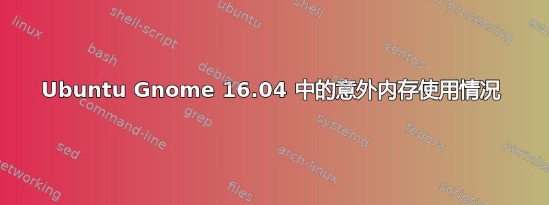 Ubuntu Gnome 16.04 中的意外内存使用情况