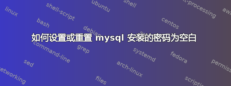 如何设置或重置 mysql 安装的密码为空白