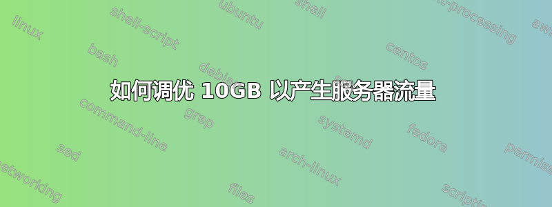 如何调优 10GB 以产生服务器流量