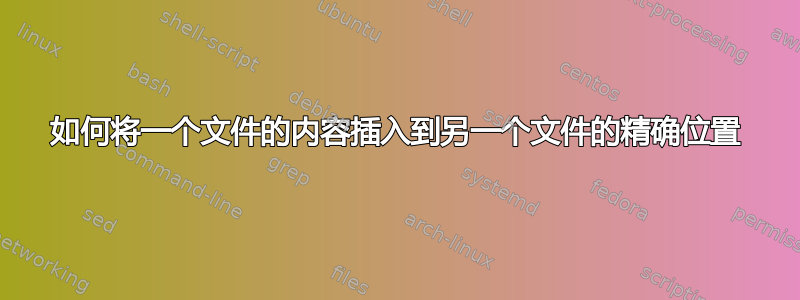 如何将一个文件的内容插入到另一个文件的精确位置