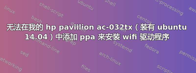 无法在我的 hp pavillion ac-032tx（装有 ubuntu 14.04）中添加 ppa 来安装 wifi 驱动程序