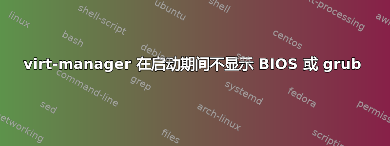 virt-manager 在启动期间不显示 BIOS 或 grub