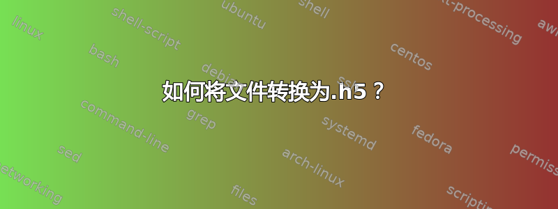 如何将文件转换为.h5？