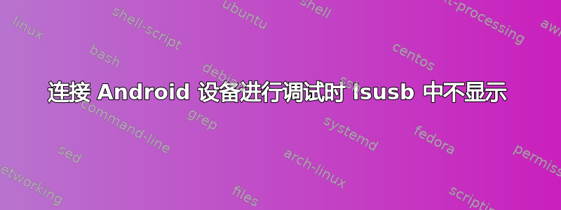 连接 Android 设备进行调试时 lsusb 中不显示