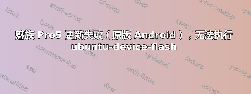 魅族 Pro5 更新失败（原版 Android），无法执行 ubuntu-device-flash