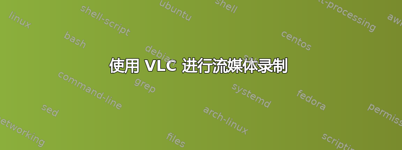 使用 VLC 进行流媒体录制