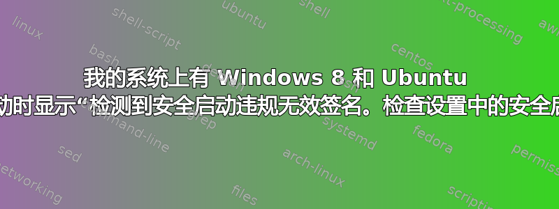 我的系统上有 Windows 8 和 Ubuntu 14.04。启动时显示“检测到安全启动违规无效签名。检查设置中的安全启动策略。”