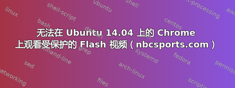 无法在 Ubuntu 14.04 上的 Chrome 上观看受保护的 Flash 视频（nbcsports.com）