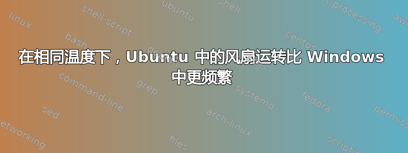 在相同温度下，Ubuntu 中的风扇运转比 Windows 中更频繁