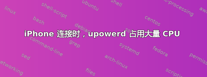 iPhone 连接时，upowerd 占用大量 CPU