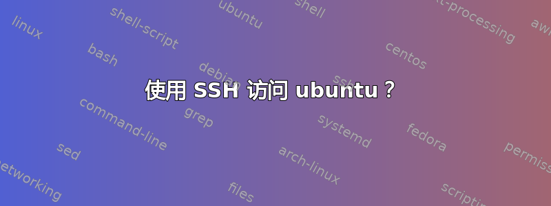 使用 SSH 访问 ubuntu？