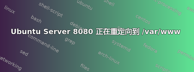 Ubuntu Server 8080 正在重定向到 /var/www