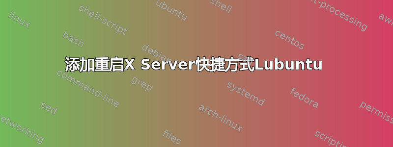 添加重启X Server快捷方式Lubuntu