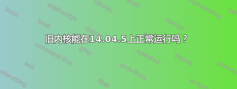 旧内核能在14.04.5上正常运行吗？