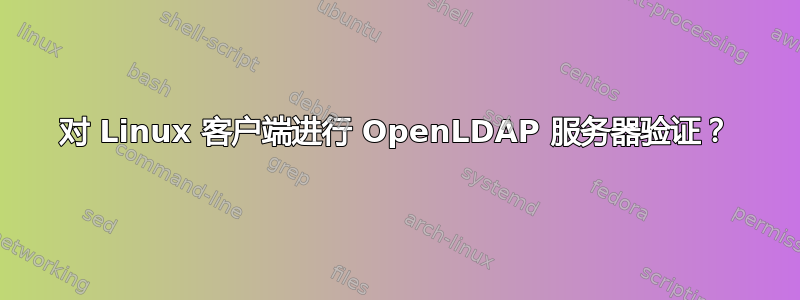 对 Linux 客户端进行 OpenLDAP 服务器验证？