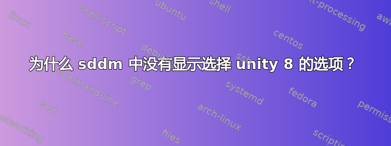 为什么 sddm 中没有显示选择 unity 8 的选项？