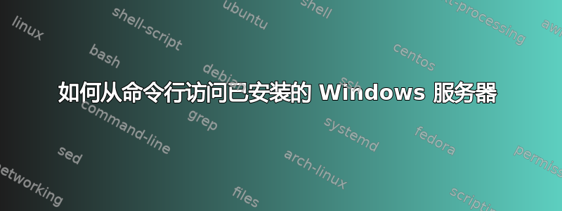 如何从命令行访问已安装的 Windows 服务器