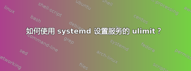 如何使用 systemd 设置服务的 ulimit？