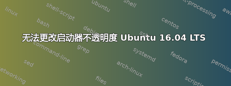 无法更改启动器不透明度 Ubuntu 16.04 LTS