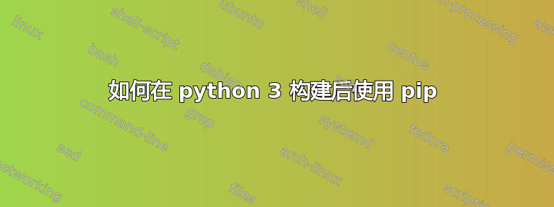 如何在 python 3 构建后使用 pip