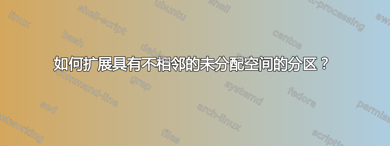 如何扩展具有不相邻的未分配空间的分区？