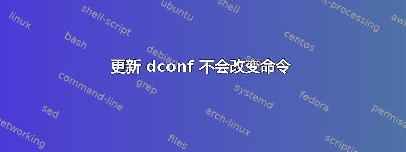 更新 dconf 不会改变命令