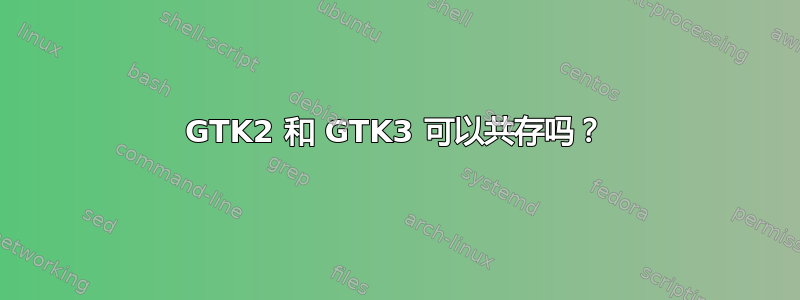 GTK2 和 GTK3 可以共存吗？