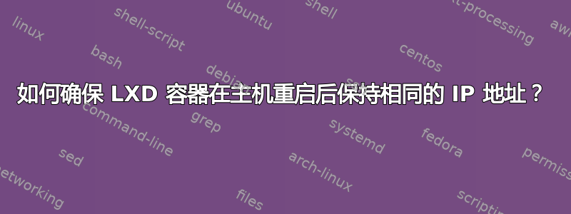 如何确保 LXD 容器在主机重启后保持相同的 IP 地址？