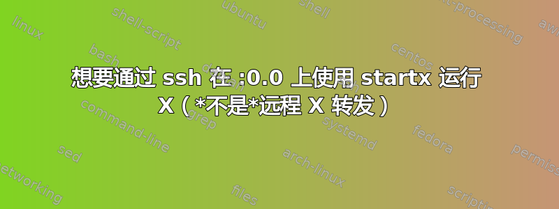 想要通过 ssh 在 :0.0 上使用 startx 运行 X（*不是*远程 X 转发）