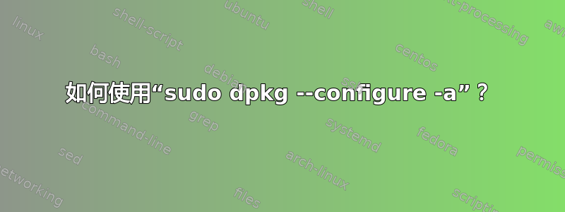 如何使用“sudo dpkg --configure -a”？